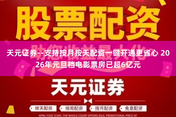 天元证券--支持按月按天配资一键开通更省心 2026年元旦档电影票房已超6亿元
