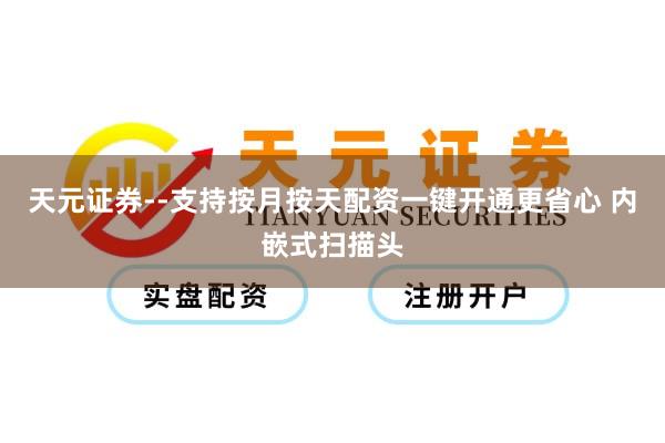 天元证券--支持按月按天配资一键开通更省心 内嵌式扫描头