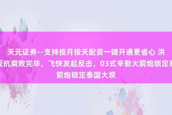 天元证券--支持按月按天配资一键开通更省心 洪森父子反抗腐败完毕，飞快发起反击，03式辛勤火箭炮锁定泰国大坝