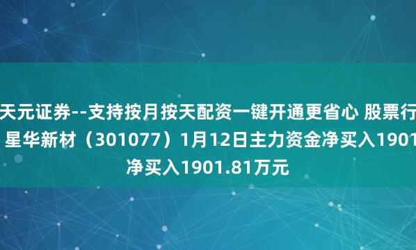 天元证券--支持按月按天配资一键开通更省心 股票行情快报：星华新材（301077）1月12日主力资金净买入1901.81万元