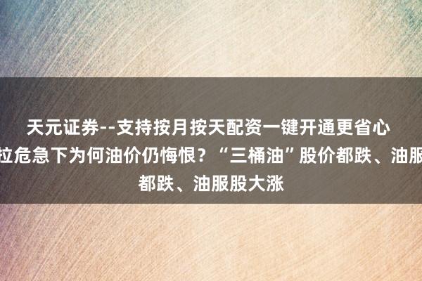 天元证券--支持按月按天配资一键开通更省心 委内瑞拉危急下为何油价仍悔恨？“三桶油”股价都跌、油服股大涨