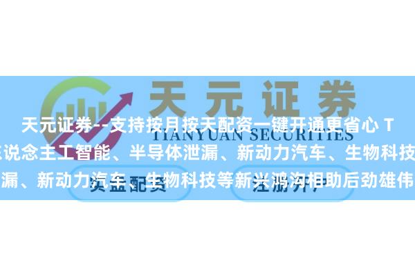 天元证券--支持按月按天配资一键开通更省心 TCL李东生：中韩两国在东说念主工智能、半导体泄漏、新动力汽车、生物科技等新兴鸿沟相助后劲雄伟