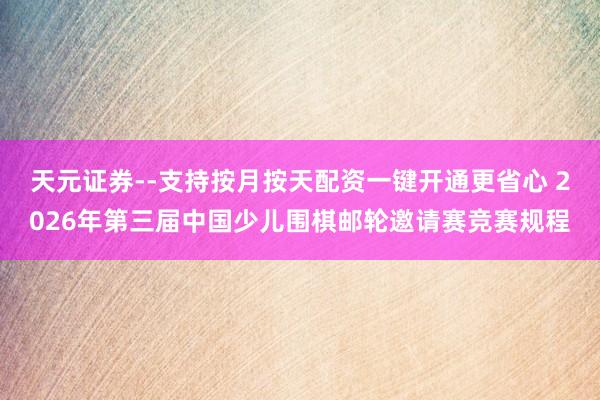 天元证券--支持按月按天配资一键开通更省心 2026年第三届中国少儿围棋邮轮邀请赛竞赛规程